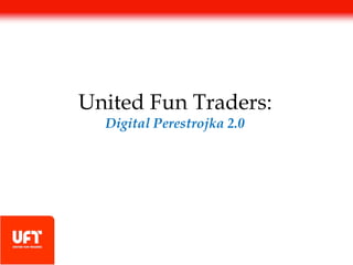 United Fun Traders:
  Digital Perestrojka 2.0
 
