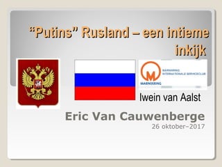 ““Putins” Rusland – een intiemePutins” Rusland – een intieme
inkijkinkijk
Eric Van Cauwenberge
26 oktober–2017
Iwein van Aalst
 