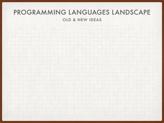 PROGRAMMING LANGUAGES LANDSCAPE
OLD & NEW IDEAS
 