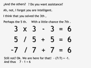 ¿And the others? ? Do you want assistance?
Ah, not, I forgot you are intelligent.
I think that you solved the 3th ,
Perhaps the 5 th.    With a little chance the 7th .

      3        x      3      -      3    =      6
      5        /      5      +      5    =      6
     -7        /      7      +      7    =      6
Still not? Ok. We are here for that! - (7/7) = -1.
And thus 7 - 1 = 6
 