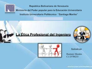 La Ética Profesional del Ingeniero
Realizado por
Rusmary Morales
C.I 25788233
 