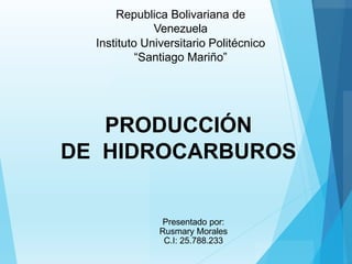 Republica Bolivariana de
Venezuela
Instituto Universitario Politécnico
“Santiago Mariño”
PRODUCCIÓN
DE HIDROCARBUROS
Presentado por:
Rusmary Morales
C.I: 25.788.233
 