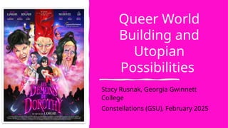 Queer World
Building and
Utopian
Possibilities
Stacy Rusnak, Georgia Gwinnett
College
Constellations (GSU), February 2025
 
