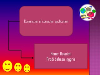 Name: Rusniati
Prodi bahasa inggris
Conjunction of computer application
 