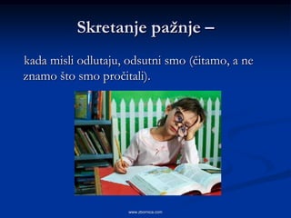 Skretanje paţnje –
kada misli odlutaju, odsutni smo (čitamo, a ne
znamo što smo pročitali).




                     www.zbornica.com
 