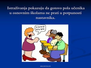 Istraţivanja pokazuju da gotovo pola učenika
 u osnovnim školama ne prati u potpunosti
                 nastavnika.




                  www.zbornica.com
 