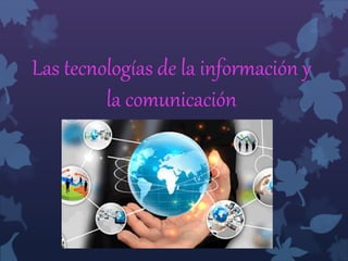 Las tecnologías de la información y
la comunicación
 