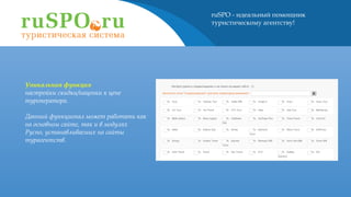 ruSPO - идеальный помощник
туристическому агентству!
Уникальная функция
настройки скидки/наценки к цене
туроператора.
Данный функционал может работать как
на основном сайте, так и в модулях
Руспо, устанавливаемых на сайты
турагентств.
 