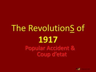 The RevolutionS of
1917
Popular Accident &
Coup d’etat
J. Marshall, 2011
 