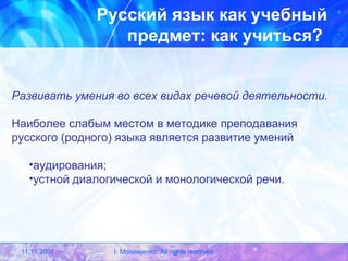 Русский язык как учебный предмет: как учиться?   Развивать умения во всех видах речевой деятельности. Наиболее слабым местом в методике преподавания русского (родного) языка является развитие умений аудирования; устной диалогической и монологической речи. 