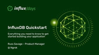 InﬂuxDB Quickstart
Everything you need to know to get
started building your application
Russ Savage - Product Manager
@ Ngrok
 
