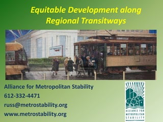 Equitable Development along Regional Transitways Alliance for Metropolitan Stability 612-332-4471		 russ@metrostability.org www.metrostability.org 