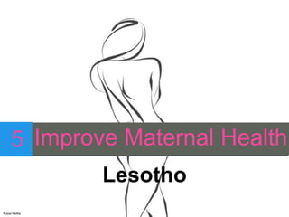 Improve Maternal Health
Lesotho
5
Russa Radka
 