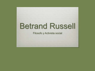 Betrand Russell
Filosofo y Activista social
 