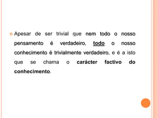    Apesar de ser trivial que nem todo o nosso
    pensamento     é     verdadeiro,   todo   o   nosso
    conhecimento é trivialmente verdadeiro, e é a isto
    que   se     chama     o    carácter   factivo   do
    conhecimento.
 