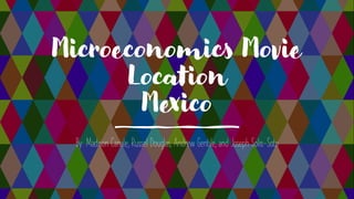 Microeconomics Movie
Location
Mexico
By: Madison Canale, Russel Douglas, Andrew Gentile, and Joseph Solis-Soto
 