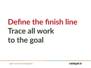 Define the finish line
Trace all work
to the goal
 