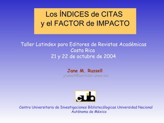 Los ÍNDICES de CITAS  y el FACTOR de IMPACTO ,[object Object],[object Object],[object Object],Taller Latindex para Editores de Revistas Académicas Costa Rica  21 y 22 de octubre de 2004 