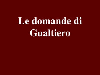 Le domande di
Gualtiero

 