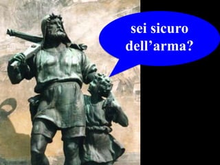 sei sicuro
dell’arma?

 