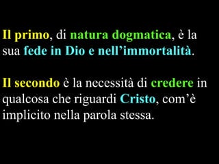 Il primo, di natura dogmatica, è la
sua fede in Dio e nell’immortalità.
Il secondo è la necessità di credere in
qualcosa che riguardi Cristo, com’è
implicito nella parola stessa.

 
