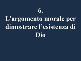 6.
L’argomento morale per
dimostrare l’esistenza di
Dio

 