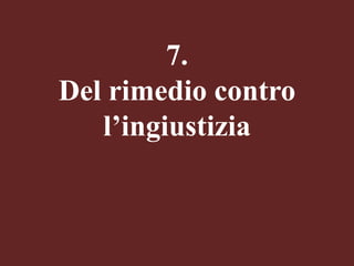 7.
Del rimedio contro
l’ingiustizia

 