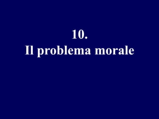 10.
Il problema morale

 