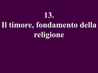 13.
Il timore, fondamento della
religione

 