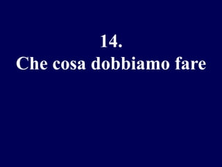 14.
Che cosa dobbiamo fare

 