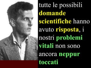 tutte le possibili
domande
scientifiche hanno
avuto risposta, i
nostri problemi
vitali non sono
ancora neppur
toccati

 