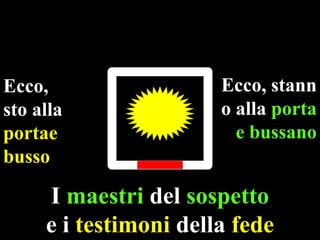 Ecco,
sto alla
portae
busso

Ecco, stann
o alla porta
e bussano

I maestri del sospetto
e i testimoni della fede

 