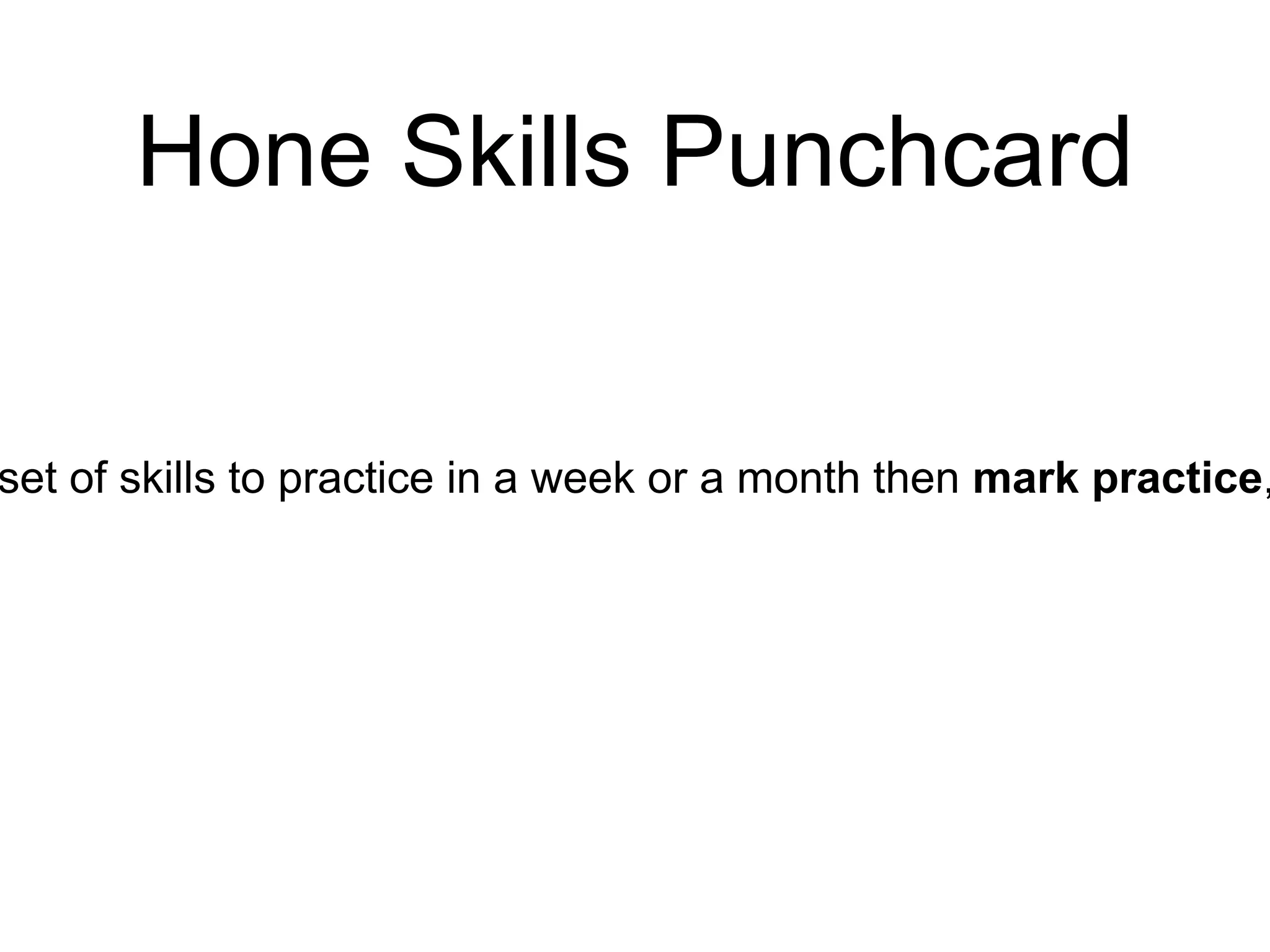 Hone Skills Punchcard
set of skills to practice in a week or a month then mark practice,
 