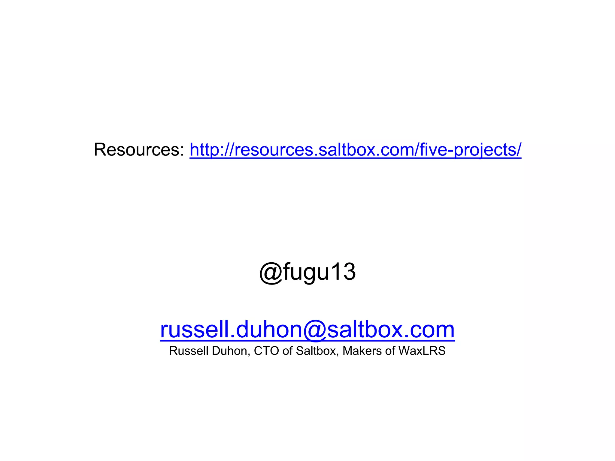 Russell Duhon, CTO of Saltbox, Makers of WaxLRS
@fugu13
russell.duhon@saltbox.com
Resources: http://resources.saltbox.com/five-projects/
 