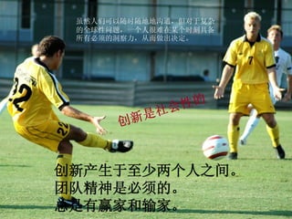 虽然人们可以随时随地地沟通，但对于复杂
 的全球性问题，一个人很难在某个时刻具备
 所有必须的洞察力，从而做出决定。




创新产生于至少两个人之间。
团队精神是必须的。
总是有赢家和输家。
 