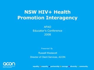 NSW HIV+ Health Promotion Interagency ,[object Object],[object Object],[object Object],Russell Westacott Director of Client Services, ACON 