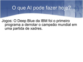 O que AI pode fazer hoje?

Jogos: O Deep Blue da IBM foi o primeiro
  programa a derrotar o campeão mundial em
  uma partida de xadres.
 
