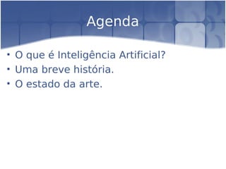 Agenda

• O que é Inteligência Artificial?
• Uma breve história.
• O estado da arte.
 