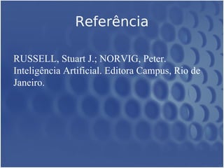 Referência

RUSSELL, Stuart J.; NORVIG, Peter.
Inteligência Artificial. Editora Campus, Rio de
Janeiro.
 