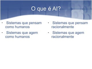 O que é AI?

•
     Sistemas que pensam   •
                                Sistemas que pensam
    como humanos               racionalmente
•    Sistemas que agem     •    Sistemas que agem
    como humanos               racionalmente
 