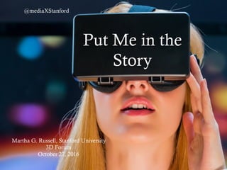Put Me in the
Story
Martha G. Russell, Stanford University
3D Forum
October 27, 2016
@mediaXStanford
 