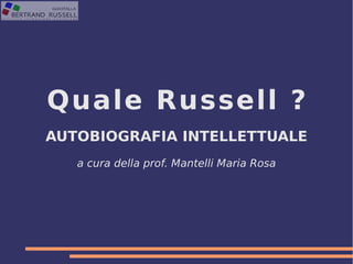 Quale Russell ? 
AUTOBIOGRAFIA INTELLETTUALE 
a cura della prof. Mantelli Maria Rosa 
 