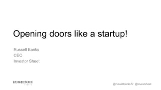 Opening doors like a startup!
Russell Banks
CEO
Investor Sheet
@russellbanks77 @investsheet
 