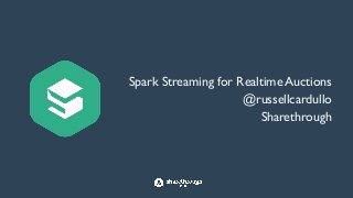 Spark Streaming for Realtime Auctions	

@russellcardullo	

Sharethrough
 