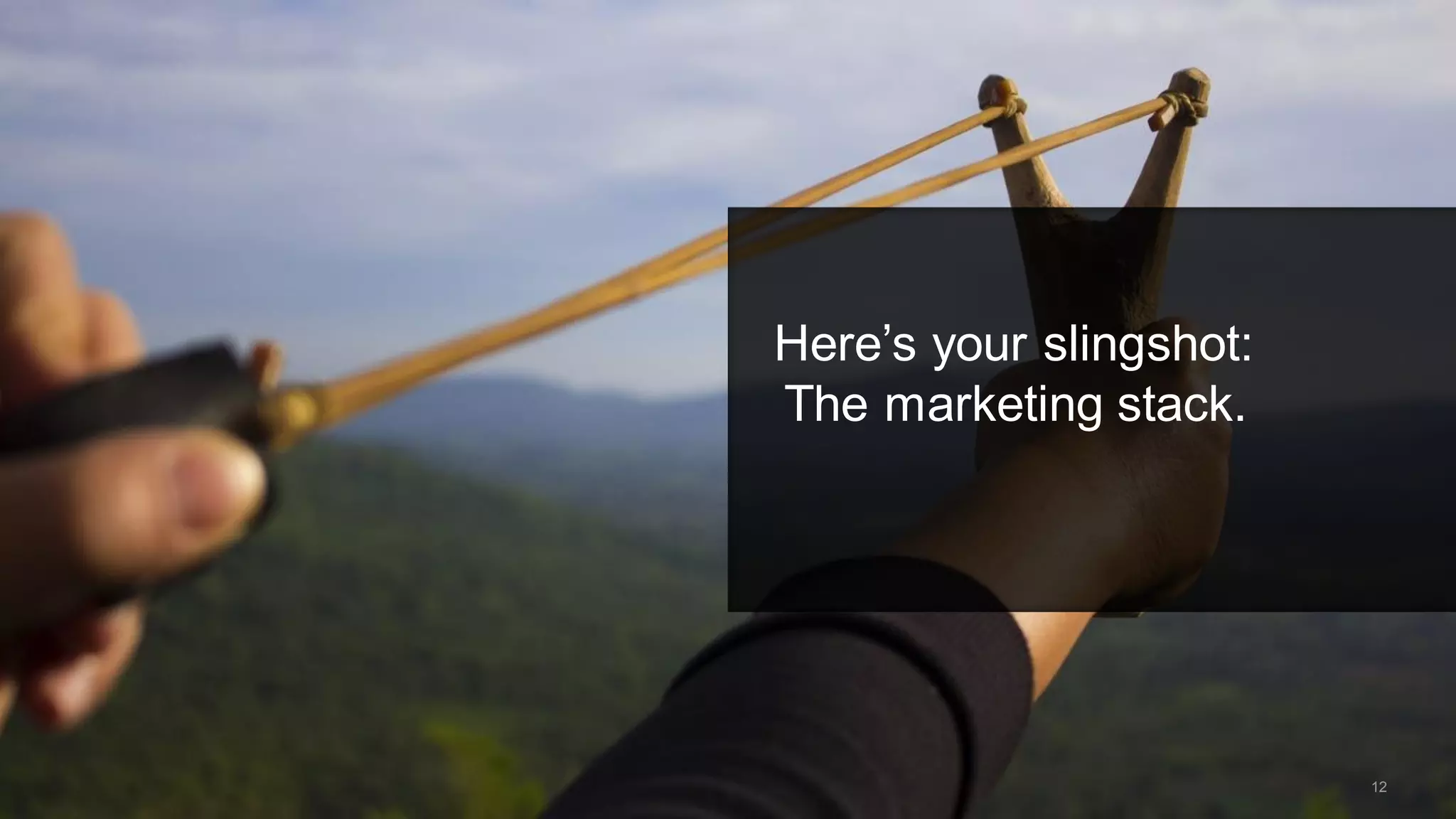 Here’s your slingshot:
The marketing stack.
12
 