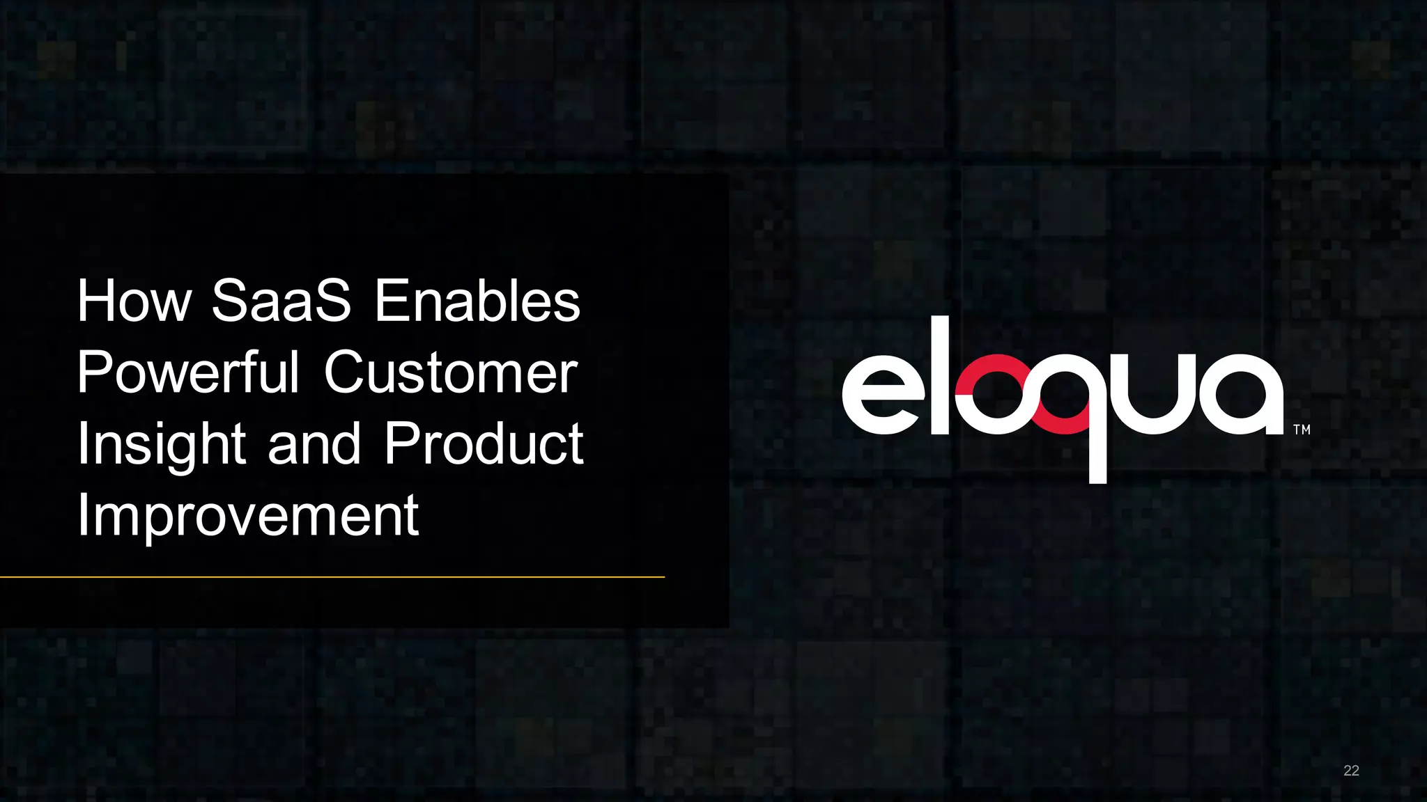 How SaaS Enables
Powerful Customer
Insight and Product
Improvement
22
 