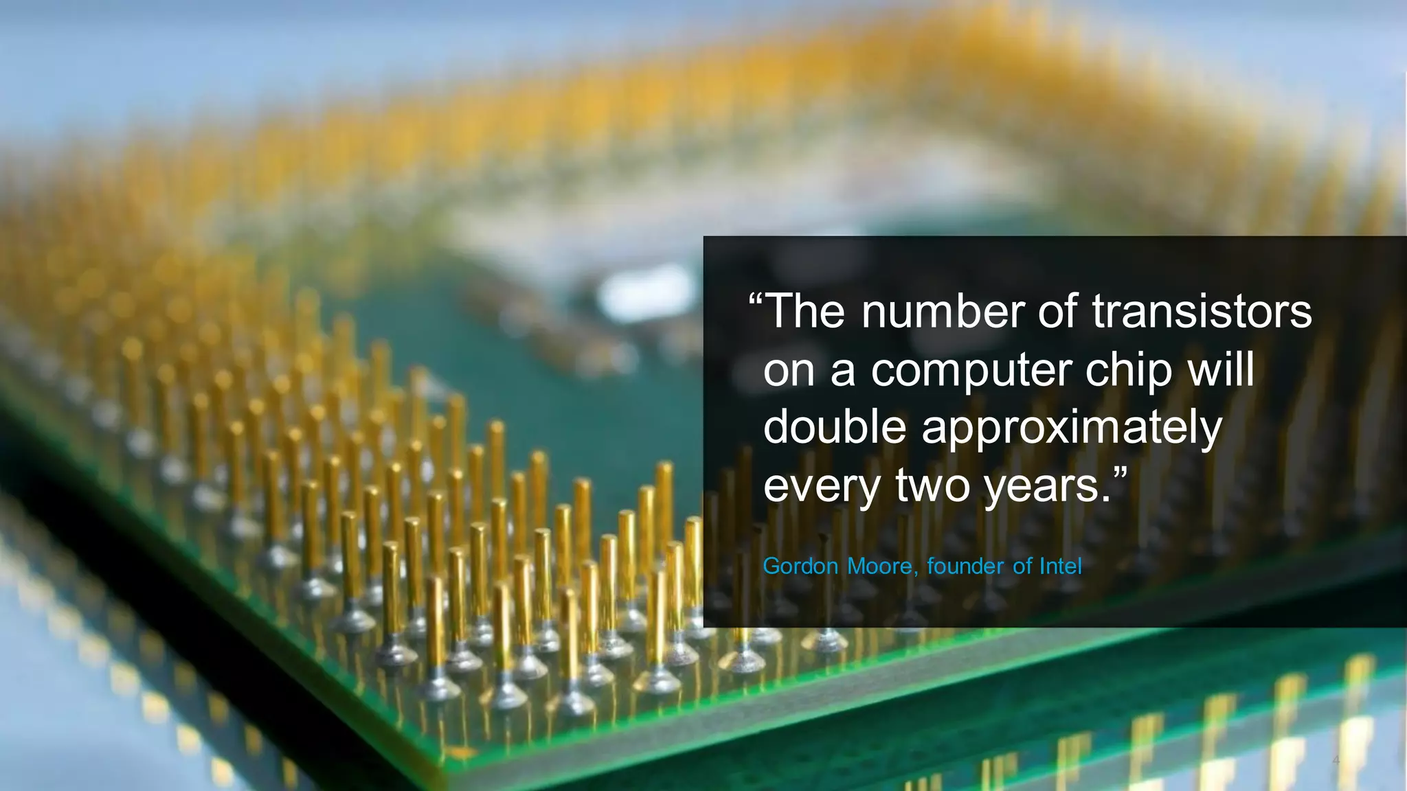 “The number of transistors
on a computer chip will
double approximately
every two years.”
Gordon Moore, founder of Intel
4
 