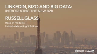 RUSSELL GLASS
Head of Products
LinkedIn Marketing Solutions
LINKEDIN, BIZO AND BIG DATA:
INTRODUCING THE NEW B2B
 