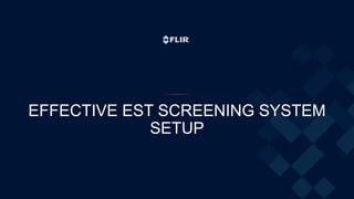 EFFECTIVE EST SCREENING SYSTEM
SETUP
 