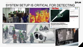 Proprietary - Company Confidential ©2020 FLIR Systems Inc. Information and equipment described herein
may require US Government authorization for export purposes. Diversion contrary to US law is prohibited.
SYSTEM SETUP IS CRITICAL FOR DETECTING
EST
 
